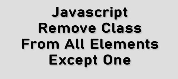 Javascript Remove Class From All Elements Except One